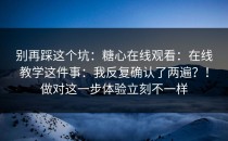 别再踩这个坑：糖心在线观看：在线教学这件事：我反复确认了两遍？！做对这一步体验立刻不一样