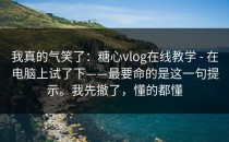 我真的气笑了：糖心vlog在线教学 - 在电脑上试了下——最要命的是这一句提示。我先撤了，懂的都懂