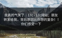 我真的气笑了｜17c - 17c网站；朋友转发给我，背后原因比你想的复杂！！你们感受一下