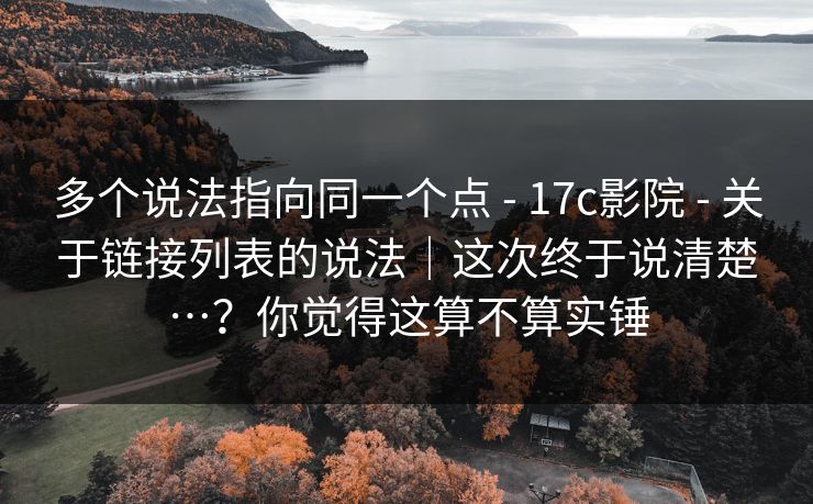 多个说法指向同一个点 - 17c影院 关于链接列表的说法｜这次终于说清楚…？你觉得这算不算实锤  第1张