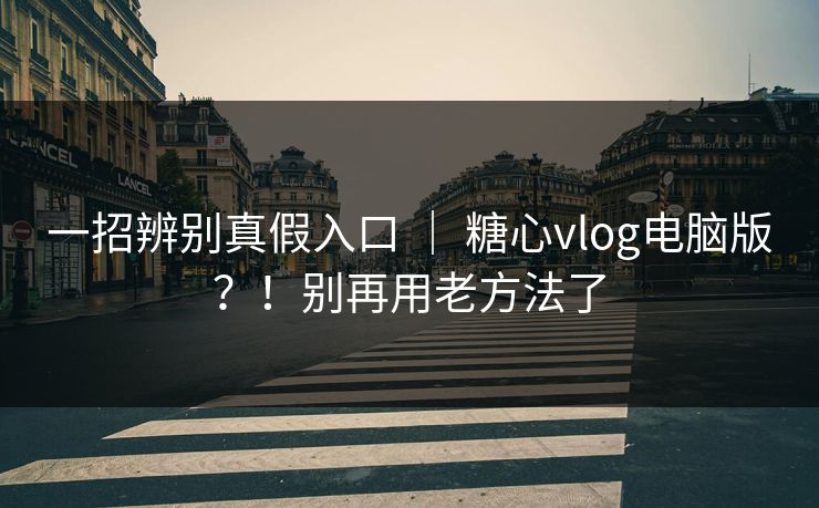 一招辨别真假入口 | 糖心vlog电脑版?!别再用老方法了 第1张 一招辨别真假入口 | 糖心vlog电脑版?!别再用老方法了 第1张