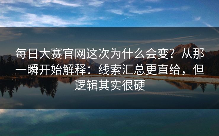 每日大赛官网这次为什么会变？从那一瞬开始解释：线索汇总更直给，但逻辑其实很硬  第1张