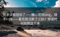 我承认我低估了——糖心官网vlog，随手一搜——看完我沉默了三秒！想省时间就照这个来