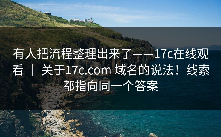 有人把流程整理出来了——17c在线观看 | 关于17c.com 域名的说法!线索都指向同一个答案 第1张 有人把流程整理出来了——17c在线观看 | 关于17c.com 域名的说法!线索都指向同一个答案 第1张